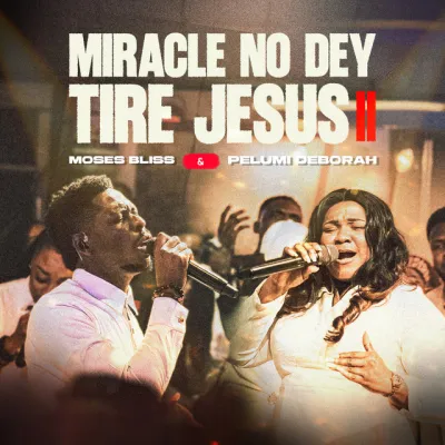 Moses Bliss - Miracle No Dey Tire Jesus II ft Pelumi Deborah